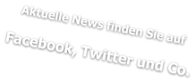 Aktuelle News finden Sie auf  Facebook, Twitter und Co.